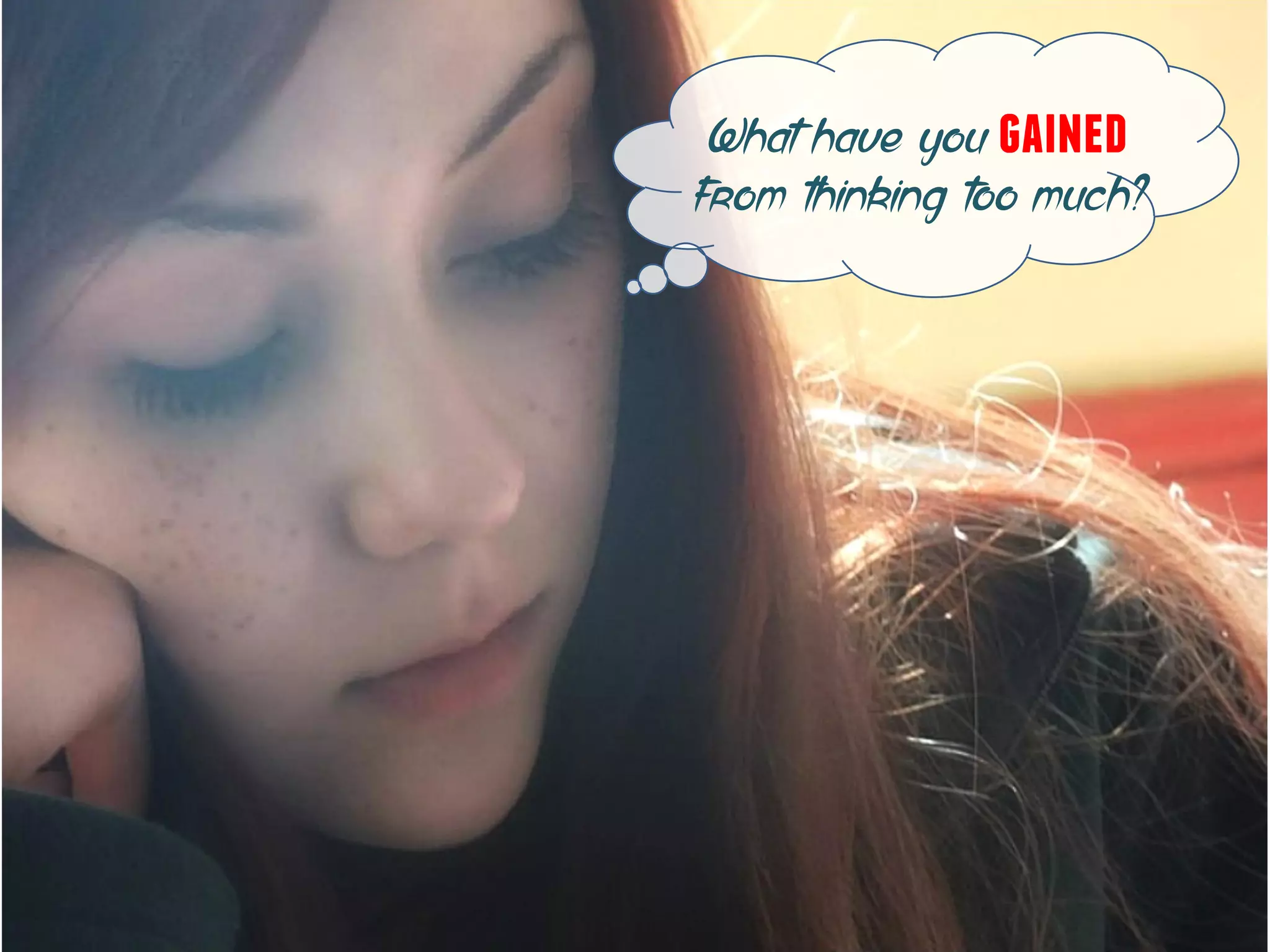 What have you gained
from thinking too much?
 
