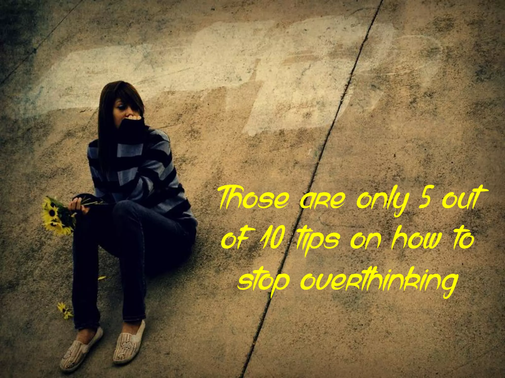 Those are only 5 out
of 10 tips on how to
stop overthinking
 