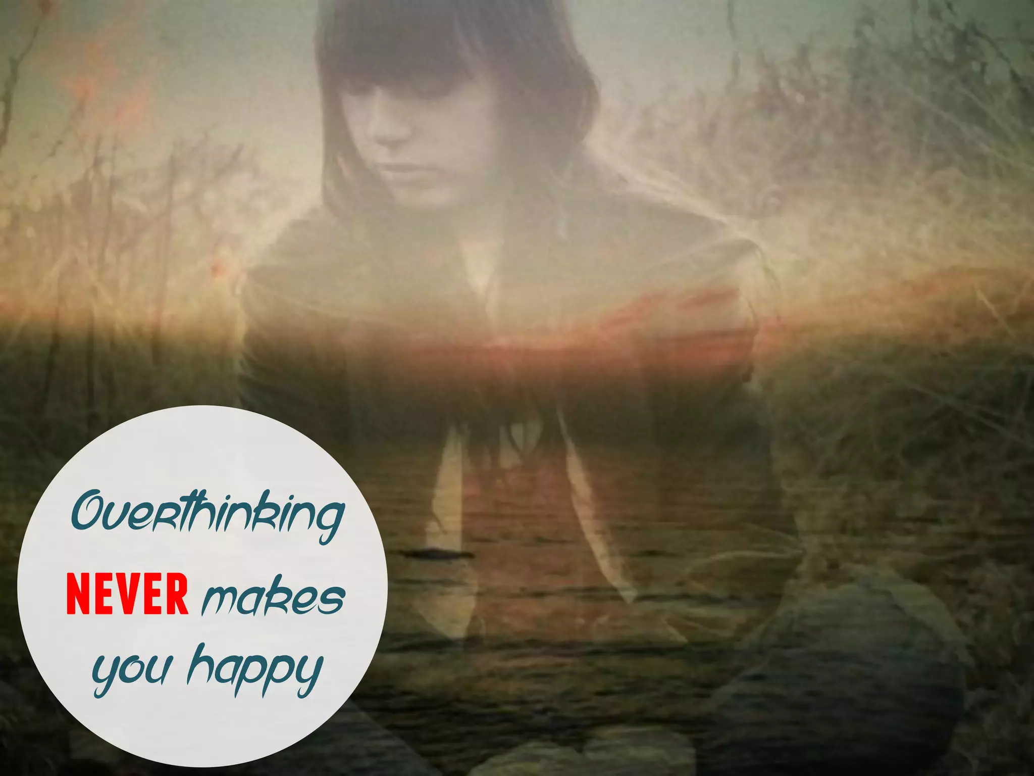 Overthinking
nevermakes
you happy
 