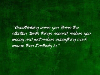 “Overthinking ruins you. Ruins the
situation, twists things around, makes you
worry and just makes everything much
worse t...