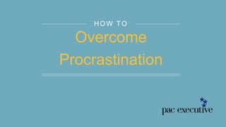 HOW TO
Overcome
Procrastination
 