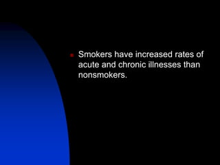  Smokers have increased rates of
acute and chronic illnesses than
nonsmokers.
 