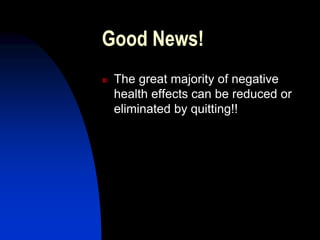Good News!
 The great majority of negative
health effects can be reduced or
eliminated by quitting!!
 