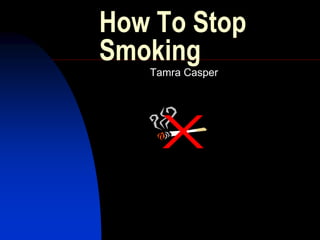 How To Stop
Smoking
Tamra Casper
 