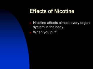 Effects of Nicotine
 Nicotine affects almost every organ
system in the body.
 When you puff:
 