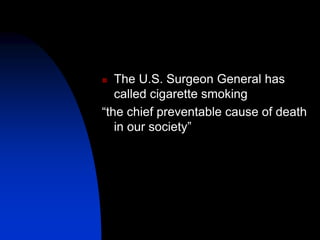  The U.S. Surgeon General has
called cigarette smoking
“the chief preventable cause of death
in our society”
 