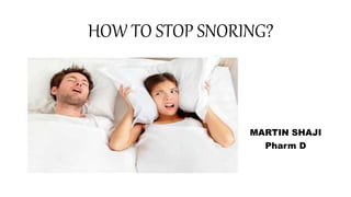 HOW TO STOP SNORING?
MARTIN SHAJI
Pharm D
 