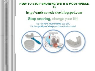 HOW TO STOP SNORING WITH A MOUTHPIECE
by
http://antisnoredevice.blogspot.com
 