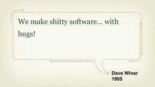 We make shitty software… with
bugs!




                          Dave Winer
                          1995
 