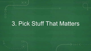 3. Pick Stuff That Matters
 