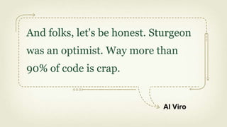 And folks, let's be honest. Sturgeon
was an optimist. Way more than
90% of code is crap.


                             Al Viro
 