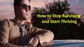 How to Stop Surviving
and Start Thriving
 
