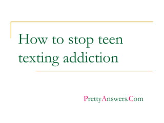 How to stop teen texting addiction P retty A nswers. C om 