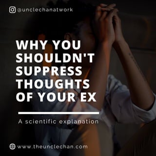WHY YOU
SHOULDN'T
SUPPRESS
THOUGHTS
OF YOUR EX
A scientific explanation
@unclechanatwork
www.theunclechan.com
 