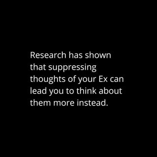 Research has shown
that suppressing
thoughts of your Ex can
lead you to think about
them more instead.
 
