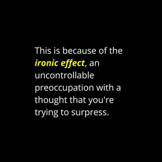 This is because of the
ironic effect, an
uncontrollable
preoccupation with a
thought that you're
trying to surpress.
 