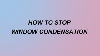 HOW TO STOP
WINDOW CONDENSATION
 