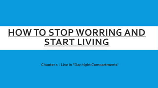 HOW TO STOP WORRING AND
START LIVING
Chapter 1 - Live in "Day-tight Compartments"
 