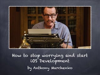 How to stop worrying and start
iOS Development
by Anthony Marchenko
 