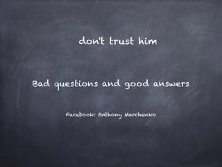 Facebook: Anthony Marchenko
Bad questions and good answers
don't trust him
 
