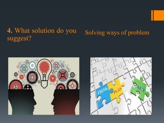 4. What solution do you
suggest?
Solving ways of problem
 