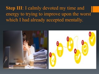 Step III: I calmly devoted my time and
energy to trying to improve upon the worst
which I had already accepted mentally.
 