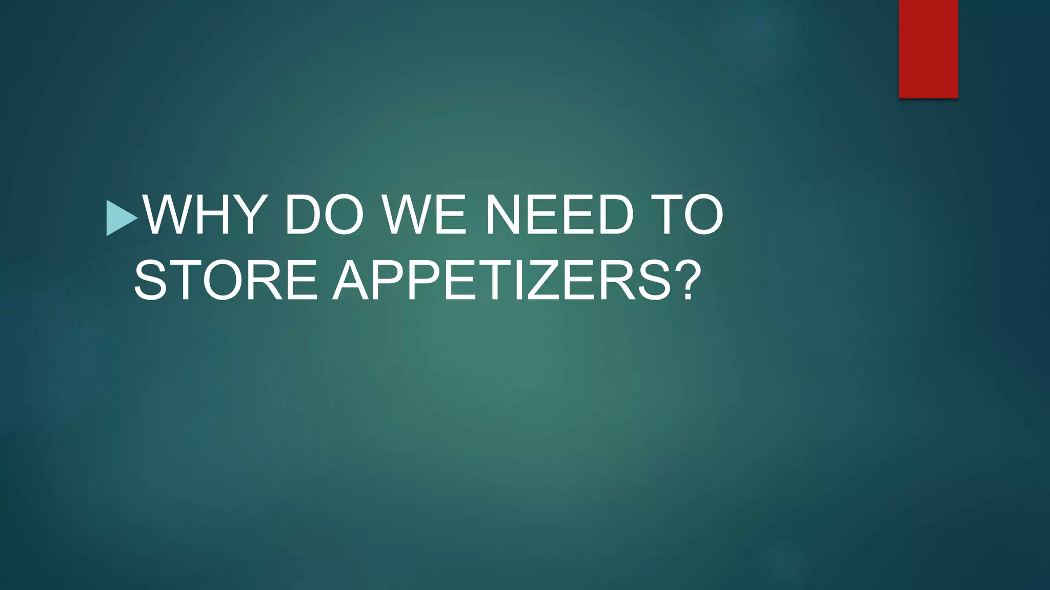 WHY DO WE NEED TO
STORE APPETIZERS?
