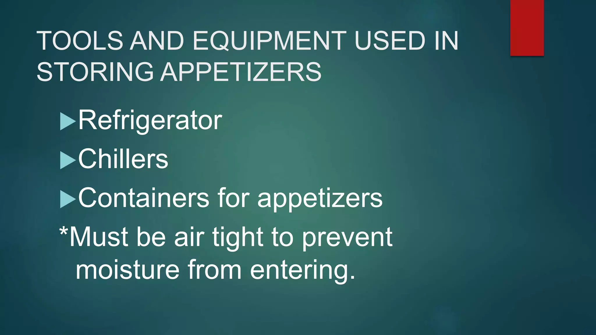 TOOLS AND EQUIPMENT USED IN
STORING APPETIZERS
Refrigerator
Chillers
Containers for appetizers
*Must be air tight to prevent
moisture from entering.