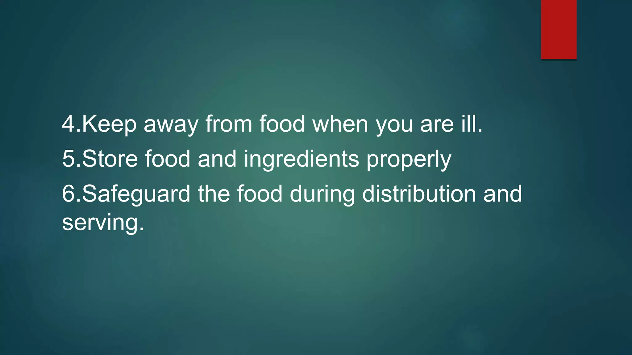 4.Keep away from food when you are ill.
5.Store food and ingredients properly
6.Safeguard the food during distribution and
serving.