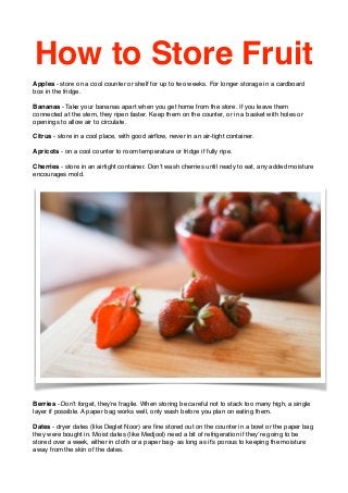 How to Store Fruit! 
! 
Apples ‐ store on a cool counter or shelf for up to two weeks. For longer storage in a cardboard 
...