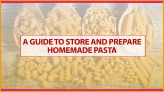 A Guide to Store and Prepare
Homemade Pasta
 