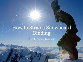 How to Strap a Snowboard Binding By: Grace Quigley 