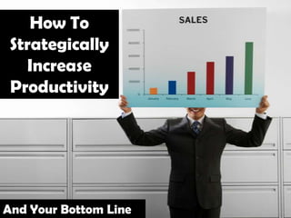 How To
Strategically
Increase
Productivity
And Your Bottom Line
 