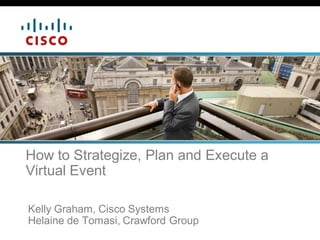 How to Strategize, Plan and Execute a
Virtual Event

Kelly Graham, Cisco Systems
Helaine de Tomasi, Crawford Group
 