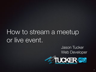 How to stream a meetup
or live event.
1
Jason Tucker
Web Developer
 