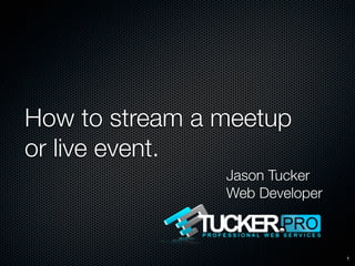 How to stream a meetup
or live event.
                Jason Tucker
                Web Developer



                                1
 