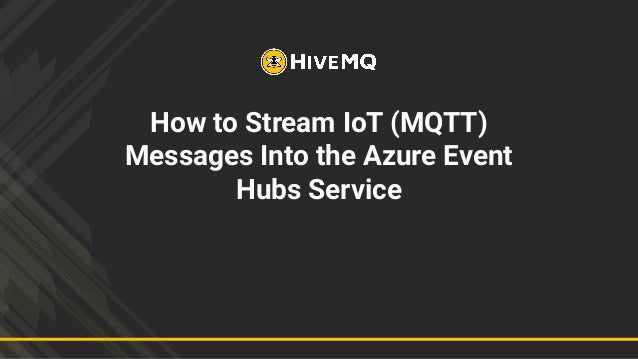How to Stream IoT (MQTT)
Messages Into the Azure Event
Hubs Service
 
