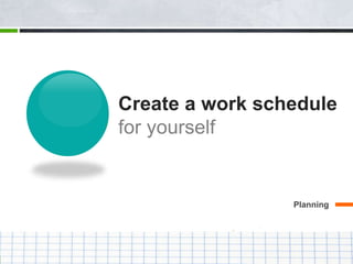 Create a work schedule
for yourself
Planning
4
 
