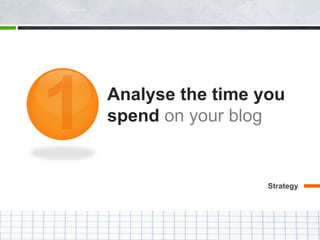 Analyse the time you
spend on your blog
Strategy
 