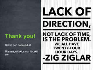 Slides can be found at:
Planningwithkids.com/workfl
ow
Thank you!
 
