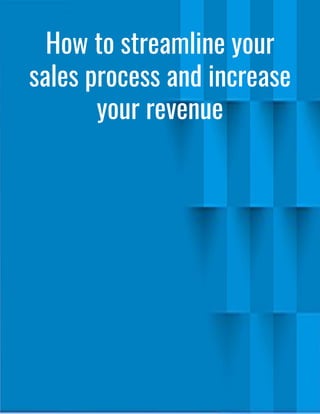 How to streamline your
sales process and increase
your revenue
 