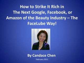 How to Strike It Rich in The Next Google, Facebook, or Amazon of the Beauty Industry – The FaceLube Way!   By Candace Chen February 2011 