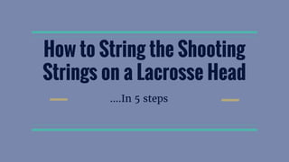 How to String the Shooting
Strings on a Lacrosse Head
….In 5 steps
 