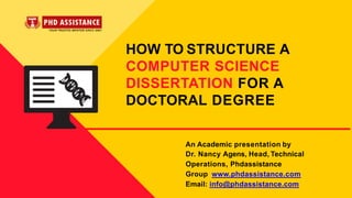 HOW TO STRUCTURE A
COMPUTER SCIENCE
DISSERTATION FOR A
DOCTORAL DEGREE
An Academic presentation by
Dr. Nancy Agens, Head, Technical
Operations, Phdassistance
Group www.phdassistance.com
Email: info@phdassistance.com
 