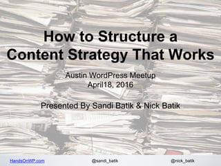 HandsOnWP.com @nick_batik@sandi_batik
How to Structure a
Content Strategy That Works
Austin WordPress Meetup
April18, 2016
Presented By Sandi Batik & Nick Batik
 