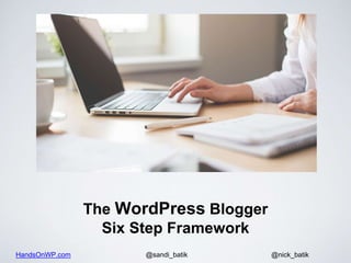 HandsOnWP.com @nick_batik@sandi_batik
The WordPress Blogger
Six Step Framework
 