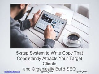 HandsOnWP.com @nick_batik@sandi_batik
5-step System to Write Copy That
Consistently Attracts Your Target
Clients
and Organ...