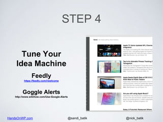 HandsOnWP.com @nick_batik@sandi_batik
STEP 4
Tune Your
Idea Machine
Feedly
https://feedly.com/i/welcome
Goggle Alerts
http...