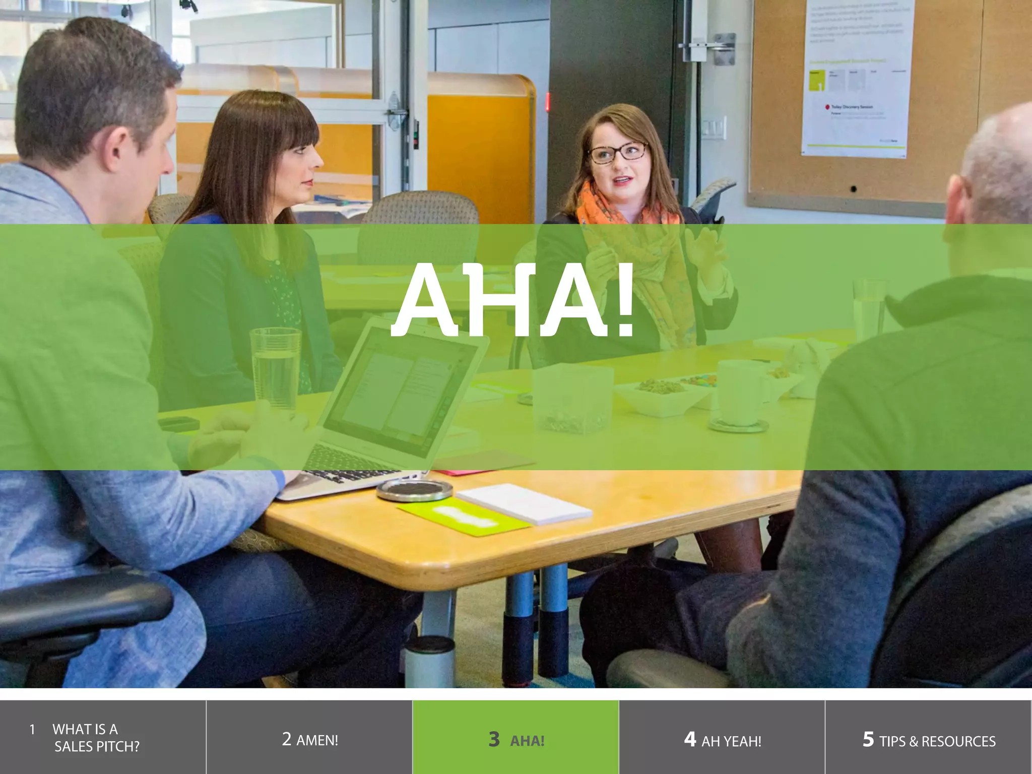 AHA!
1  WHAT IS A
SALES PITCH? 2 AMEN! 3 AHA! 4 AH YEAH! 5 TIPS & RESOURCES
 