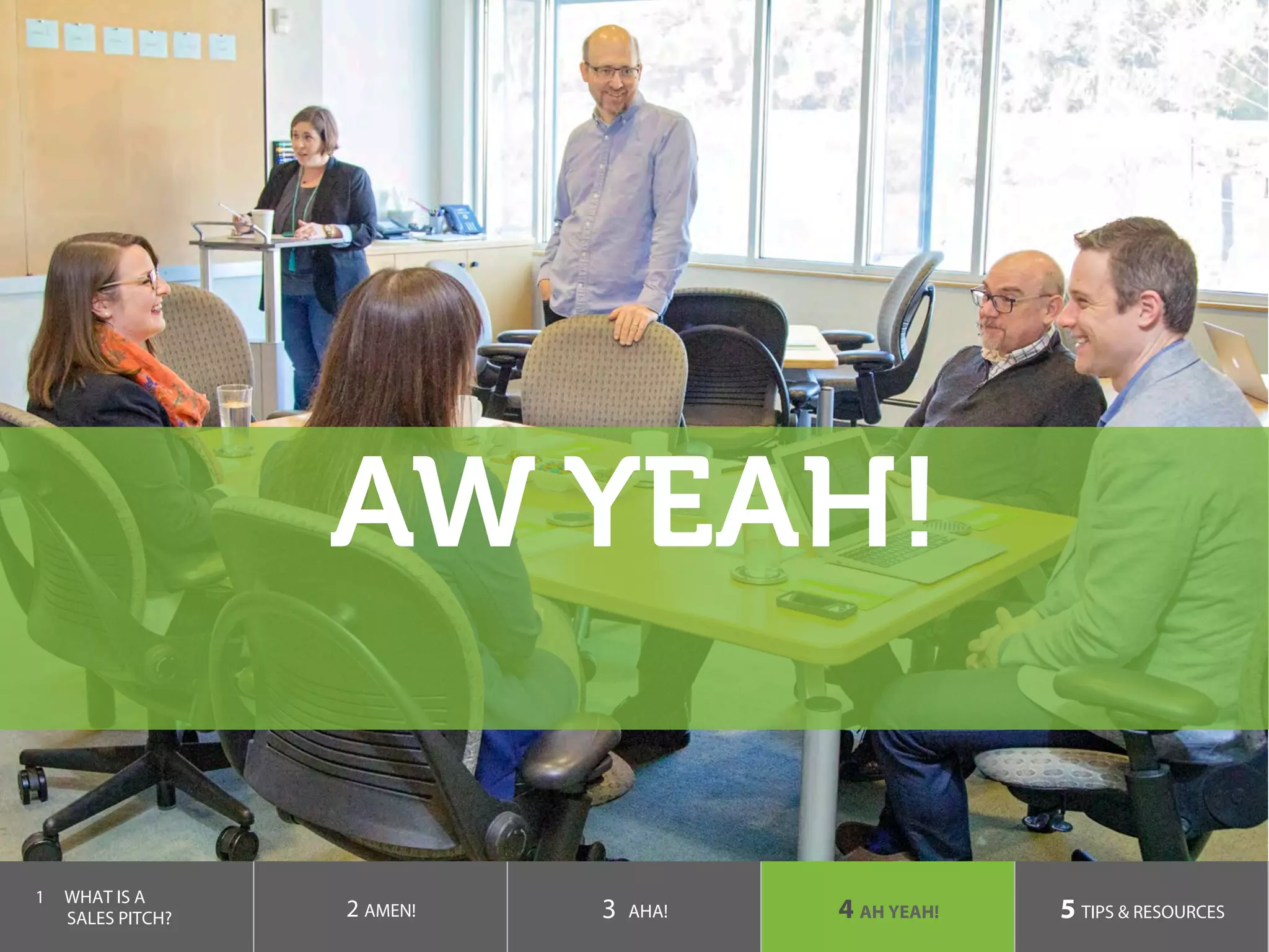 AW YEAH!
1  WHAT IS A
SALES PITCH? 2 AMEN! 3 AHA! 4 AH YEAH! 5 TIPS & RESOURCES
 